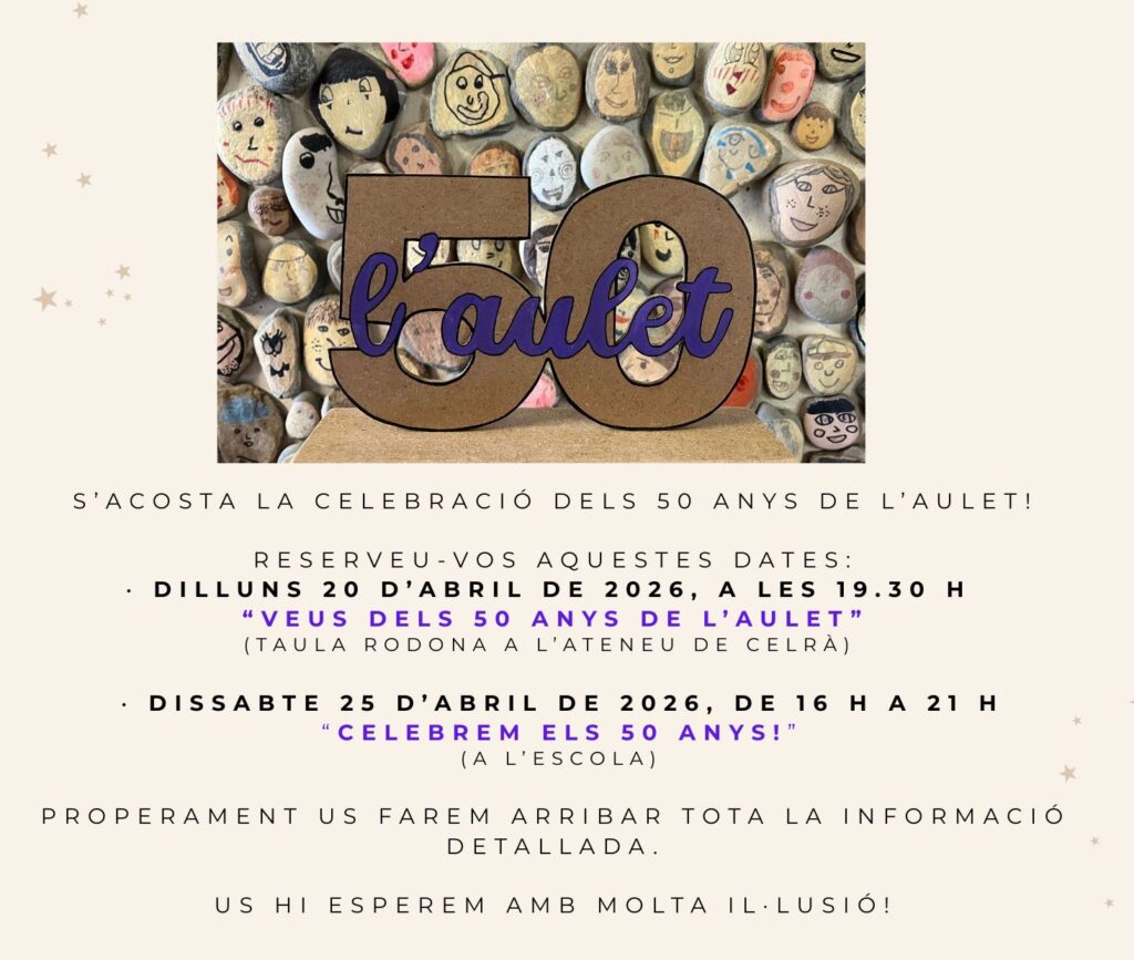 Bon dia, famílies de L'Aulet, S'acosta la celebració dels 50 anys de L'Aulet! Reserveu-vos aquestes dates: - Dilluns 20 d'abril de 2026, a les 19:30 h. "Veus dels 50 anys de L'Aulet" (taula rodona a L'Ateneu de Celrà). - Dissabte 25 d'abril de 2026, de 16 h a 21 h. "Celebrem els 50 anys!" (a l'escola). Properament us farem arribar tota la informació detallada. Us hi esperem amb molta il·lusió!