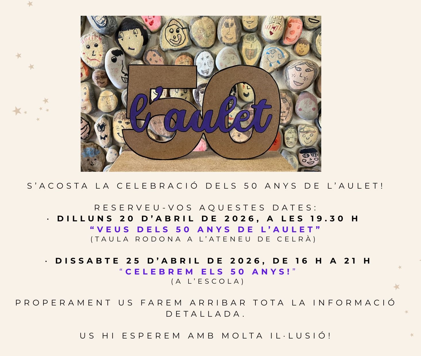 Bon dia, famílies de L'Aulet, S'acosta la celebració dels 50 anys de L'Aulet! Reserveu-vos aquestes dates: - Dilluns 20 d'abril de 2026, a les 19:30 h. "Veus dels 50 anys de L'Aulet" (taula rodona a L'Ateneu de Celrà). - Dissabte 25 d'abril de 2026, de 16 h a 21 h. "Celebrem els 50 anys!" (a l'escola). Properament us farem arribar tota la informació detallada. Us hi esperem amb molta il·lusió!